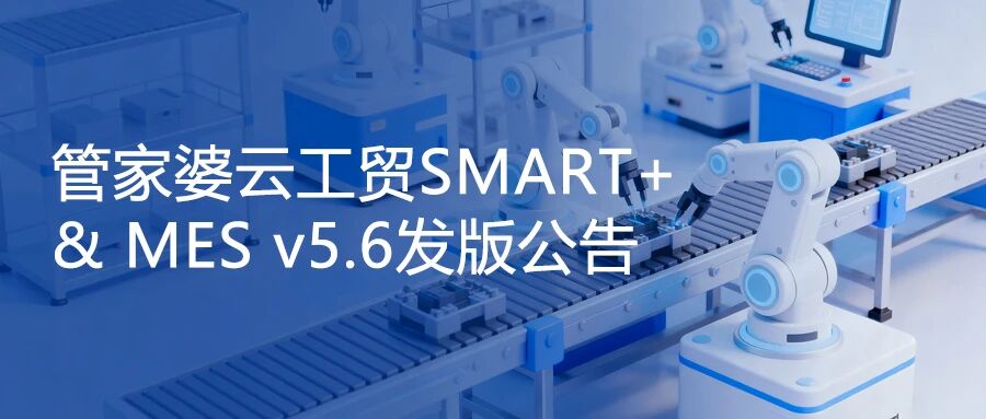 30+项细节打磨，体验再升级！管家婆云工贸SMART+&MES v5.6正式发版